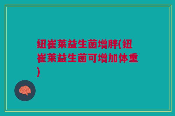 纽崔莱益生菌增胖(纽崔莱益生菌可增加体重)