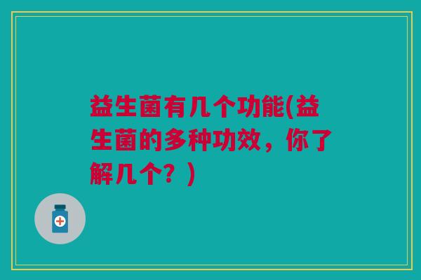益生菌有几个功能(益生菌的多种功效,你了解几个?)