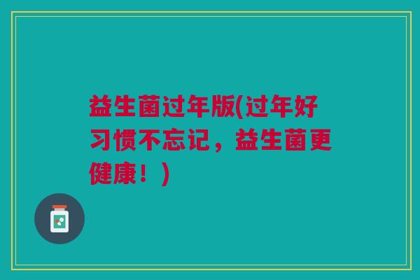 益生菌过年版(过年好习惯不忘记,益生菌更健康!) 益生菌过年版(过年好习惯不忘记,益生菌更健康!)