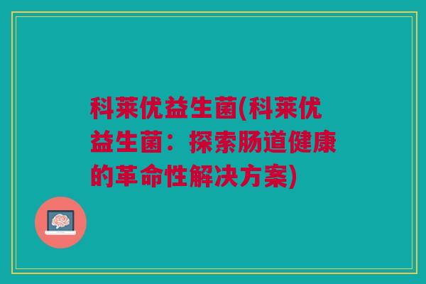 科莱优益生菌(科莱优益生菌：探索肠道健康的革命性解决方案)
