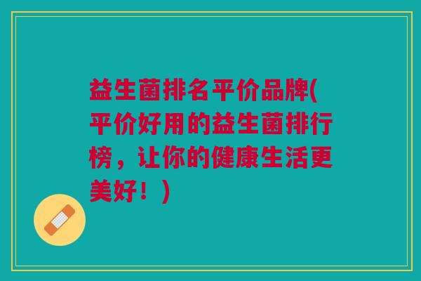 益生菌排名平价品牌(平价好用的益生菌排行榜,让你的健康生活更美好!)
