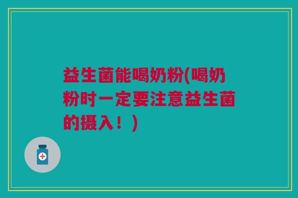 益生菌能喝奶粉(喝奶粉时一定要注意益生菌的摄入!) 益生菌能喝奶粉(喝奶粉时一定要注意益生菌的摄入!)