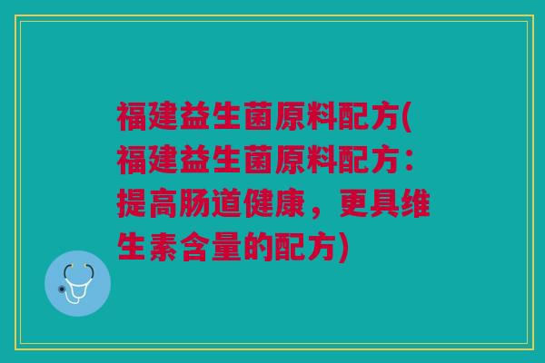 福建益生菌原料配方(福建益生菌原料配方：提高肠道健康，更具维生素含量的配方)