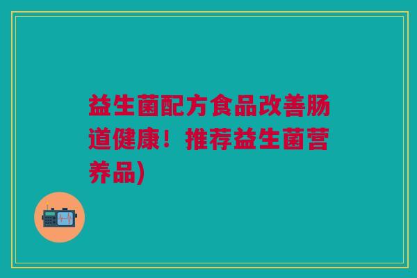 益生菌配方食品改善肠道健康!推荐益生菌营养品)