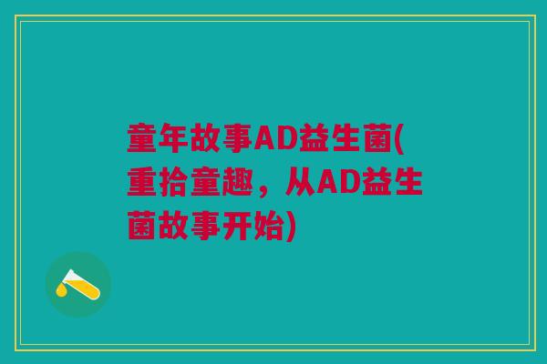童年故事AD益生菌(重拾童趣,从AD益生菌故事开始)