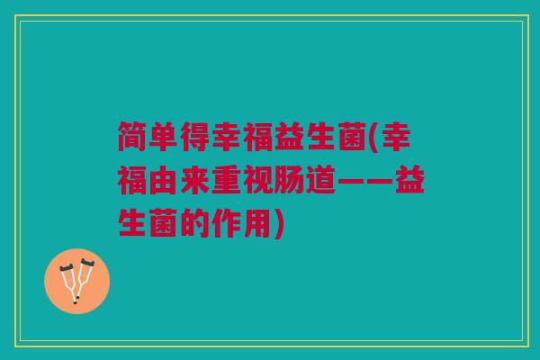 简单得幸福益生菌(幸福由来重视肠道——益生菌的作用) 简单得幸福益生菌(幸福由来重视肠道——益生菌的作用)