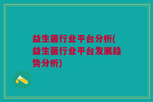 益生菌行业平台分析(益生菌行业平台发展趋势分析)