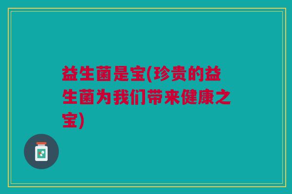 益生菌是宝(珍贵的益生菌为我们带来健康之宝)