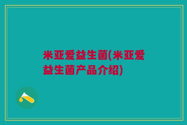 米亚爱益生菌(米亚爱益生菌产品介绍)