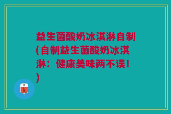 益生菌酸奶冰淇淋自制(自制益生菌酸奶冰淇淋:健康美味两不误!)