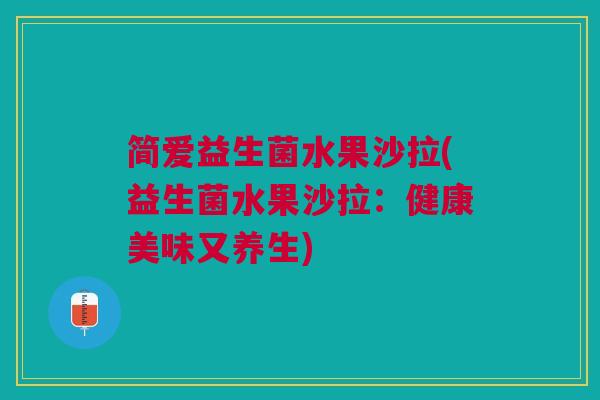简爱益生菌水果沙拉(益生菌水果沙拉:健康美味又养生)