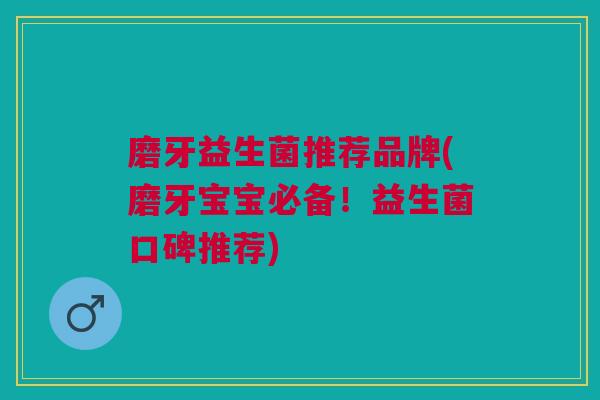 磨牙益生菌推荐品牌(磨牙宝宝必备！益生菌口碑推荐)