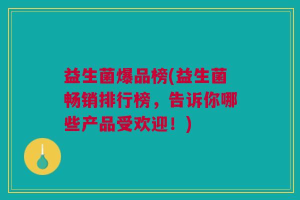 益生菌爆品榜(益生菌畅销排行榜，告诉你哪些产品受欢迎！)