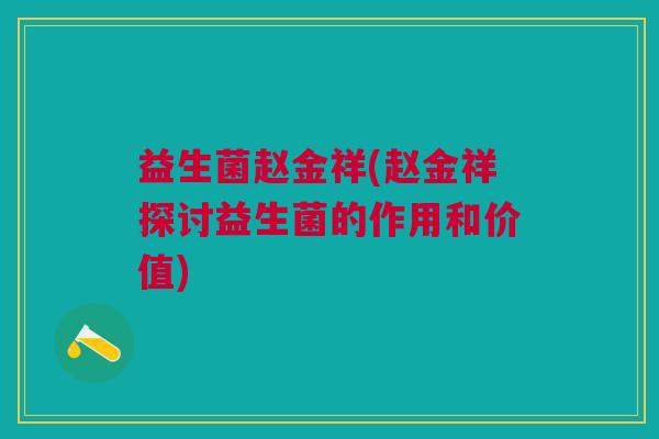 益生菌赵金祥(赵金祥探讨益生菌的作用和价值) 益生菌赵金祥(赵金祥探讨益生菌的作用和价值)