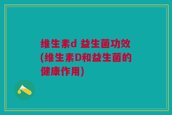 维生素d 益生菌功效(维生素D和益生菌的健康作用)