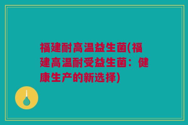 福建耐高温益生菌(福建高温耐受益生菌：健康生产的新选择)