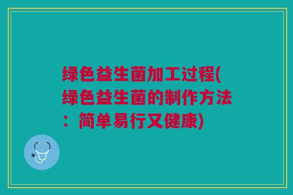 绿色益生菌加工过程(绿色益生菌的制作方法：简单易行又健康)