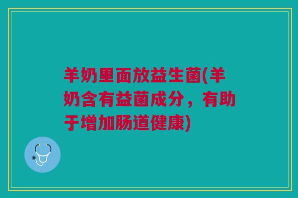 羊奶里面放益生菌(羊奶含有益菌成分，有助于增加肠道健康)