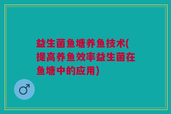 益生菌鱼塘养鱼技术(提高养鱼效率益生菌在鱼塘中的应用)