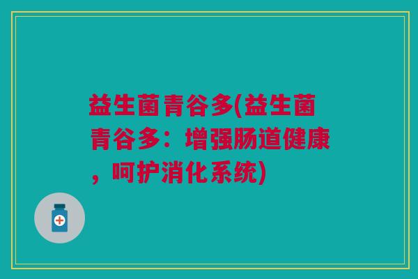 益生菌青谷多(益生菌青谷多：增强肠道健康，呵护消化系统)