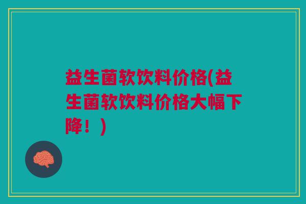 益生菌软饮料价格(益生菌软饮料价格大幅下降！)