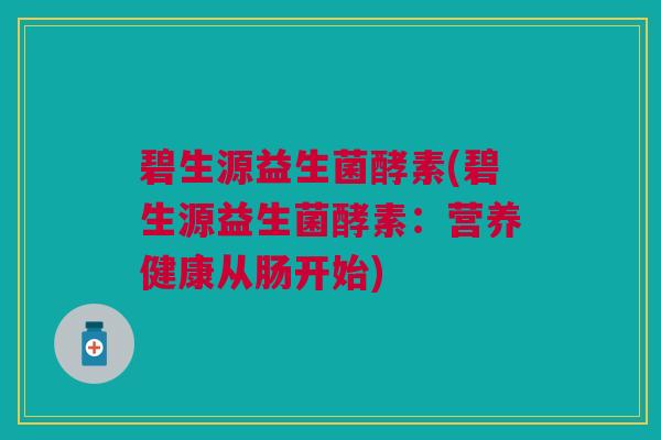 碧生源益生菌酵素(碧生源益生菌酵素：营养健康从肠开始)