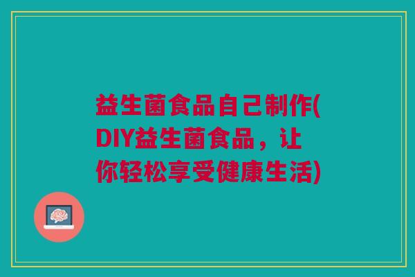 益生菌食品自己制作(DIY益生菌食品，让你轻松享受健康生活)