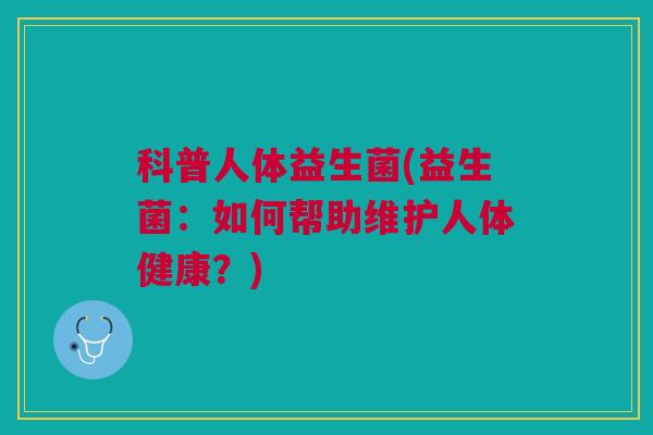 科普人体益生菌(益生菌：如何帮助维护人体健康？)