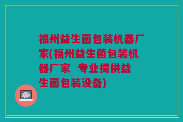 福州益生菌包装机器厂家(福州益生菌包装机器厂家  专业提供益生菌包装设备)