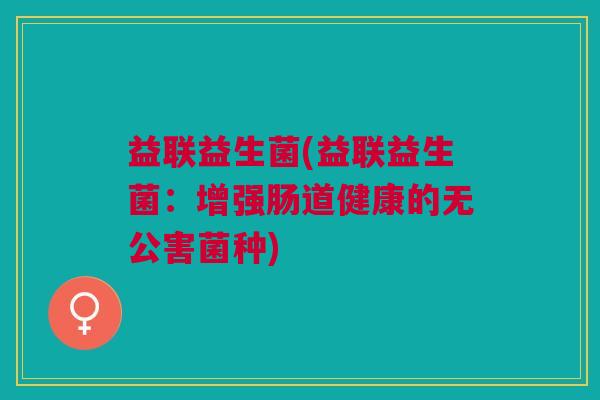 益联益生菌(益联益生菌：增强肠道健康的无公害菌种)