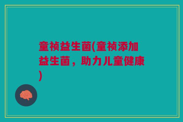 童祯益生菌(童祯添加益生菌，助力儿童健康)