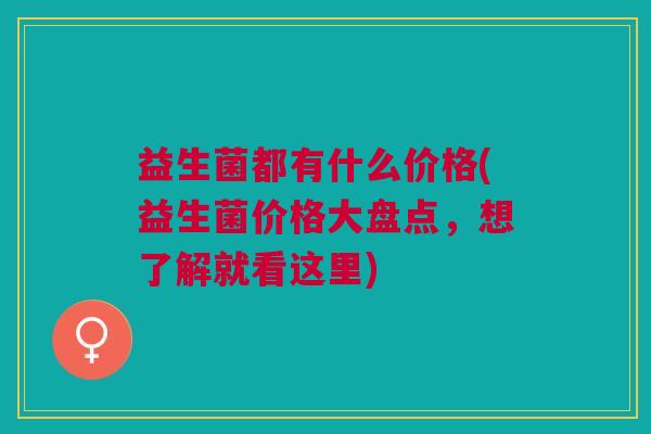 益生菌都有什么价格(益生菌价格大盘点,想了解就看这里)