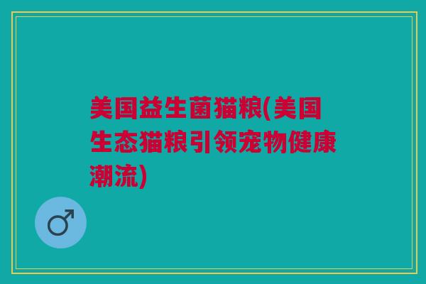 美国益生菌猫粮(美国生态猫粮引领宠物健康潮流) 美国益生菌猫粮(美国生态猫粮引领宠物健康潮流)