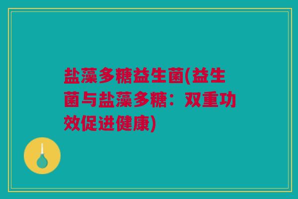 盐藻多糖益生菌(益生菌与盐藻多糖：双重功效促进健康)