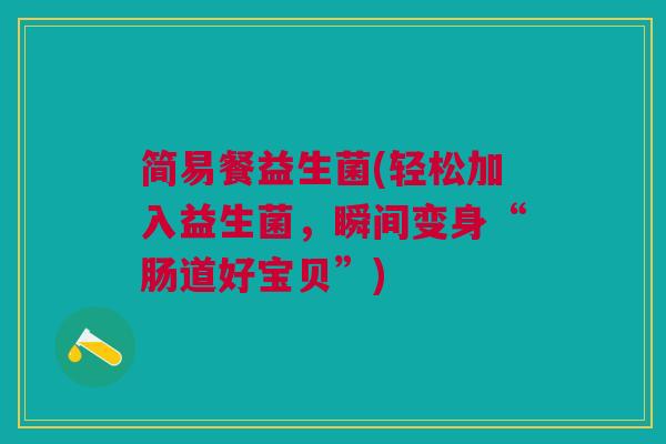 简易餐益生菌(轻松加入益生菌，瞬间变身“肠道好宝贝”)
