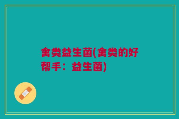 禽类益生菌(禽类的好帮手:益生菌) 禽类益生菌(禽类的好帮手:益生菌)