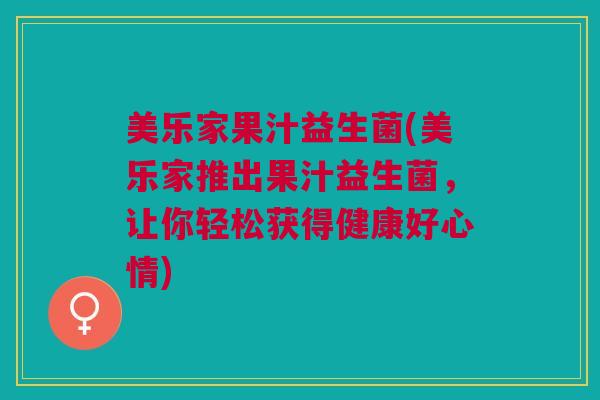 美乐家果汁益生菌(美乐家推出果汁益生菌,让你轻松获得健康好心情) 美乐家果汁益生菌(美乐家推出果汁益生菌,让你轻松获得健康好心情)