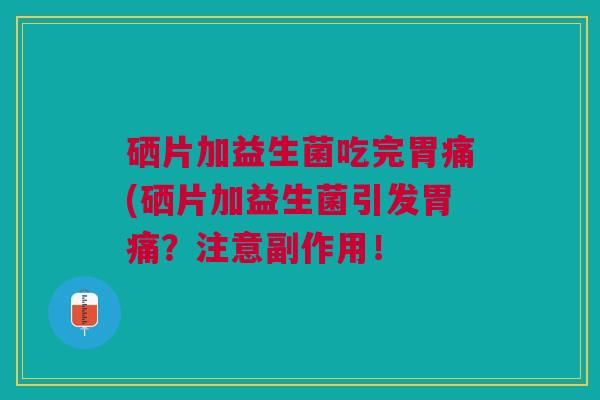 硒片加益生菌吃完胃痛(硒片加益生菌引发胃痛?注意副作用!