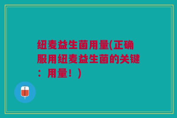 纽麦益生菌用量(正确服用纽麦益生菌的关键:用量!)