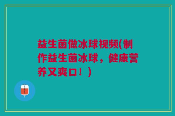 益生菌做冰球视频(制作益生菌冰球,健康营养又爽口!)