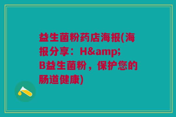 益生菌粉药店海报(海报分享:H&B益生菌粉,保护您的肠道健康)