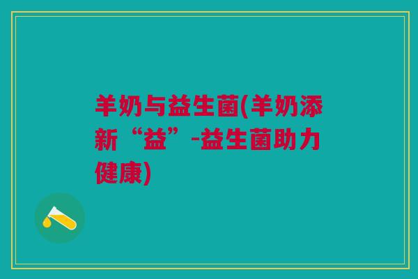 羊奶与益生菌(羊奶添新“益”-益生菌助力健康)