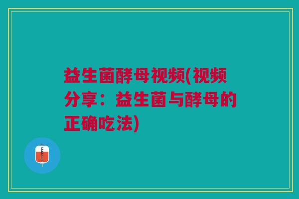 益生菌酵母视频(视频分享：益生菌与酵母的正确吃法)