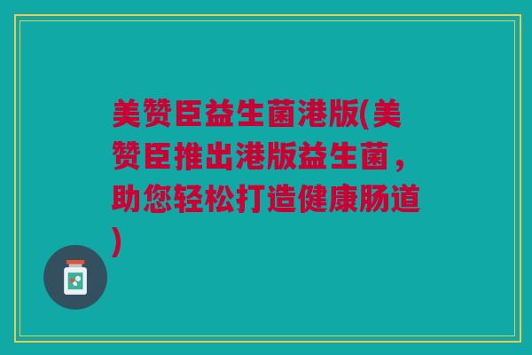 美赞臣益生菌港版(美赞臣推出港版益生菌,助您轻松打造健康肠道)