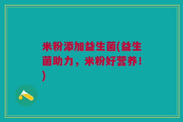 米粉添加益生菌(益生菌助力，米粉好营养！)