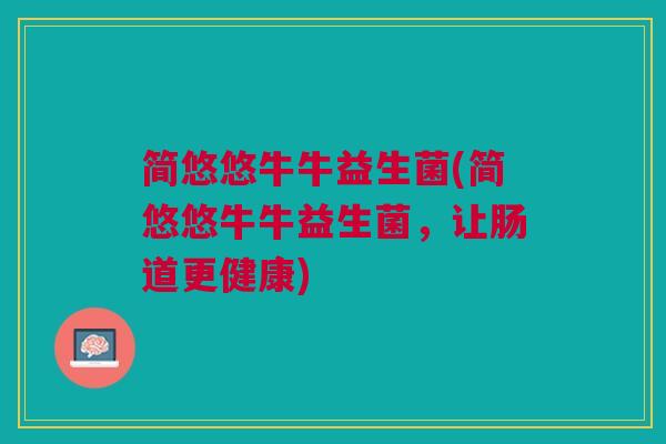 简悠悠牛牛益生菌(简悠悠牛牛益生菌,让肠道更健康) 简悠悠牛牛益生菌(简悠悠牛牛益生菌,让肠道更健康)