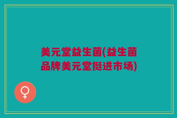 美元堂益生菌(益生菌品牌美元堂挺进市场)