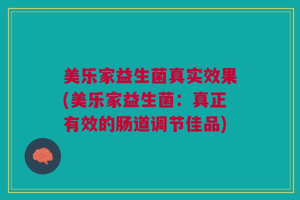 美乐家益生菌真实效果(美乐家益生菌:真正有效的肠道调节佳品)