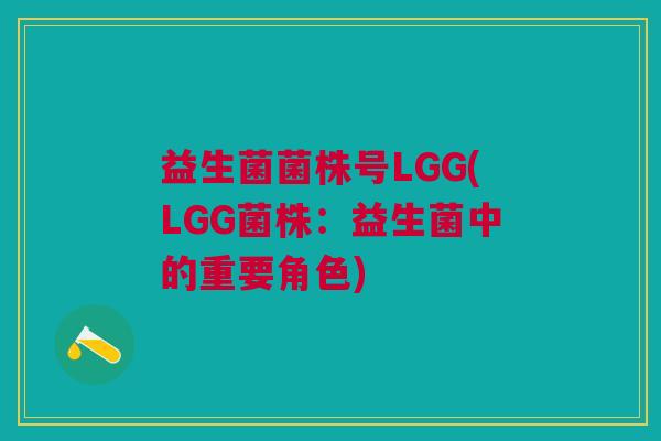 益生菌菌株号LGG(LGG菌株:益生菌中的重要角色)