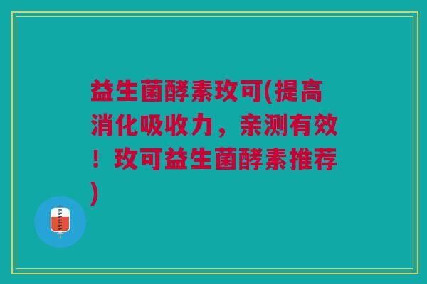 益生菌酵素玫可(提高消化吸收力，亲测有效！玫可益生菌酵素推荐)